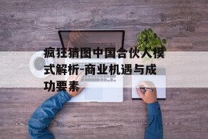 疯狂猜图中国合伙人模式解析-商业机遇与成功要素