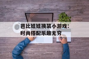 芭比娃娃换装小游戏：时尚搭配乐趣无穷