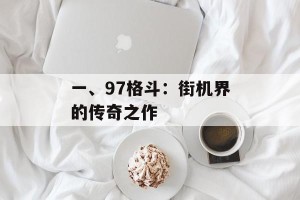 一、97格斗：街机界的传奇之作