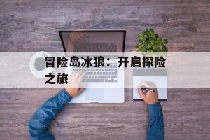冒险岛冰狼：开启探险之旅