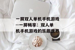 一屏双人单机手机游戏--一屏畅享：双人单机手机游戏的乐趣世界