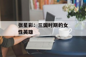 张星彩：三国时期的女性英雄