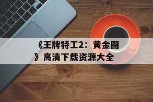 《王牌特工2：黄金圈》高清下载资源大全