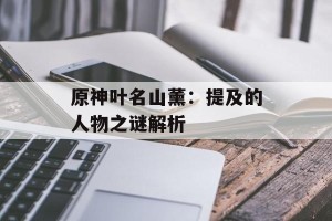 原神叶名山薰：提及的人物之谜解析