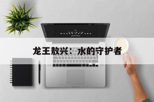 龙王敖兴：水的守护者