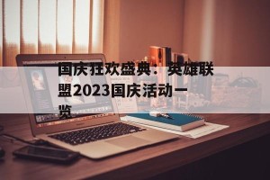 国庆狂欢盛典：英雄联盟2023国庆活动一览
