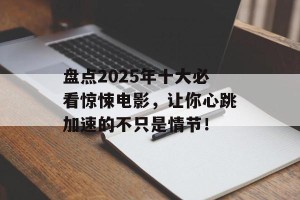 盘点2025年十大必看惊悚电影，让你心跳加速的不只是情节！