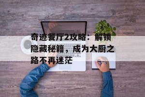 奇迹餐厅2攻略：解锁隐藏秘籍，成为大厨之路不再迷茫
