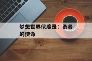 梦想世界伏魔录：勇者的使命