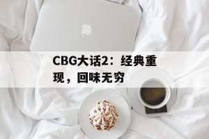 CBG大话2：经典重现，回味无穷