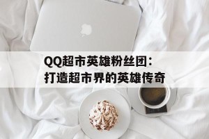 QQ超市英雄粉丝团：打造超市界的英雄传奇