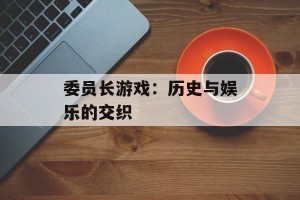 委员长游戏：历史与娱乐的交织