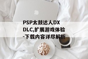 PSP太鼓达人DX DLC,扩展游戏体验-下载内容详尽解析