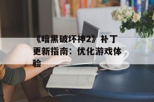 《暗黑破坏神2》补丁更新指南：优化游戏体验