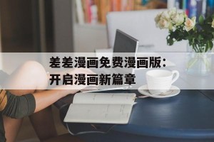 差差漫画免费漫画版：开启漫画新篇章