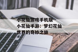 小花仙游戏手机版--小花仙手游：梦幻花仙世界的奇妙之旅