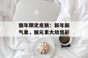 猴年限定皮肤：新年新气象，猴元素大放异彩