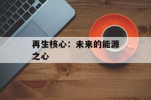 再生核心：未来的能源之心