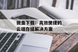 微盘下载：高效便捷的云端存储解决方案