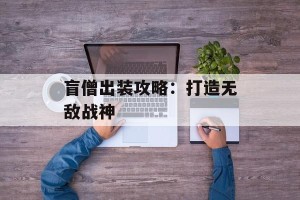 盲僧出装攻略：打造无敌战神