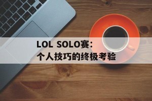 LOL SOLO赛：个人技巧的终极考验