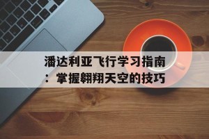 潘达利亚飞行学习指南：掌握翱翔天空的技巧