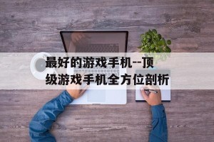 最好的游戏手机--顶级游戏手机全方位剖析