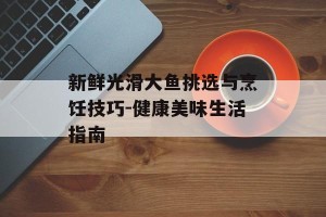 新鲜光滑大鱼挑选与烹饪技巧-健康美味生活指南
