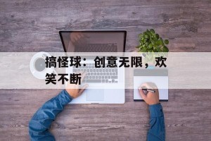 搞怪球：创意无限，欢笑不断