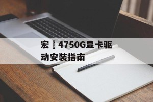 宏碁4750G显卡驱动安装指南