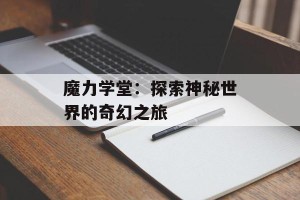 魔力学堂：探索神秘世界的奇幻之旅