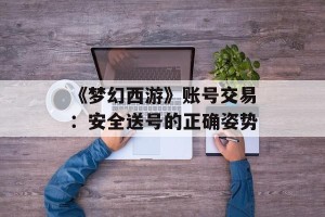 《梦幻西游》账号交易：安全送号的正确姿势