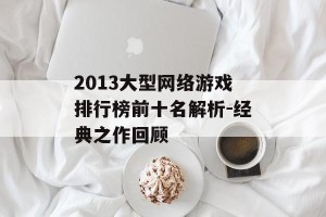 2013大型网络游戏排行榜前十名解析-经典之作回顾