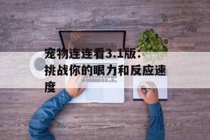 宠物连连看3.1版：挑战你的眼力和反应速度