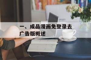 一、成品漫画免登录去广告版概述