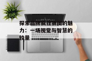 探索品牌疯狂猜图的魅力：一场视觉与智慧的较量