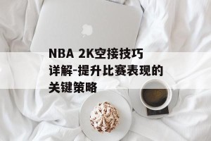 NBA 2K空接技巧详解-提升比赛表现的关键策略