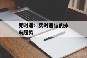 竞时通：实时通信的未来趋势