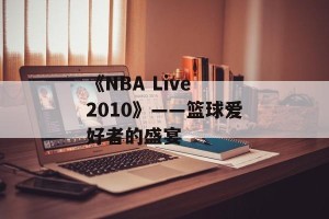 《NBA Live 2010》——篮球爱好者的盛宴
