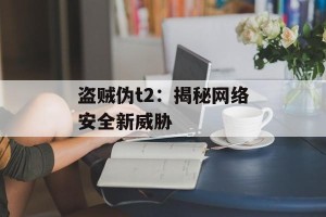 盗贼伪t2：揭秘网络安全新威胁