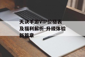 天诀手游VIP价格表及福利解析-升级体验新篇章