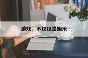 游戏，不仅仅是娱乐