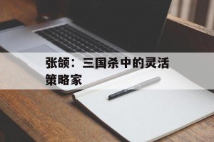 张颌：三国杀中的灵活策略家
