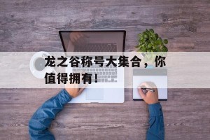龙之谷称号大集合，你值得拥有！