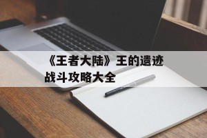 《王者大陆》王的遗迹战斗攻略大全