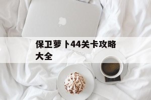 保卫萝卜44关卡攻略大全