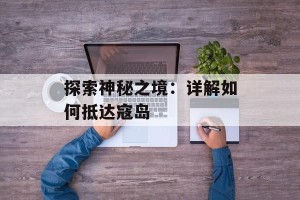 探索神秘之境：详解如何抵达寇岛