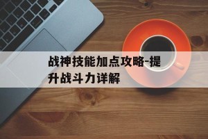 战神技能加点攻略-提升战斗力详解