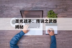 圣光战矛：传说之武器揭秘