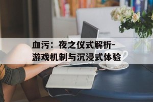 血污：夜之仪式解析-游戏机制与沉浸式体验